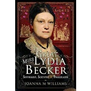 The Great Miss Lydia Becker. Suffragist, Scientist and Trailblazer, Hardback - Joanna M Williams imagine