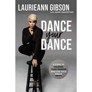 Dance Your Dance. 8 Steps to Unleash Your Passion and Live Your Dream, Paperback - Laurieann Gibson imagine