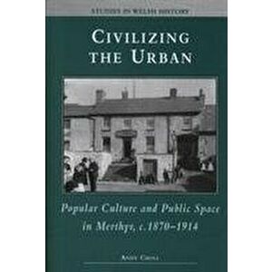 Civilizing the Urban. Popular Culture and Public Space in Merthyr, C.1870-1914, Hardback - Andy Croll imagine