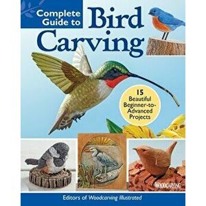 Complete Guide to Bird Carving. 15 Beautiful Beginner-to-Advanced Projects, Paperback - Editors of Woodcarving Illustrated imagine