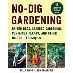 No-Dig Gardening. Raised Beds, Layered Gardens, and Other No-Till Techniques, Paperback - Bella Linde imagine