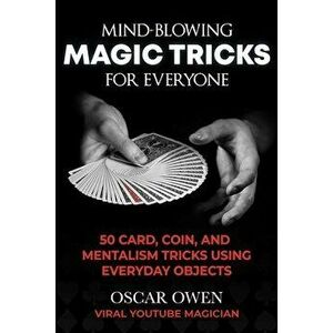 Mind-Blowing Magic Tricks for Everyone. 50 Step-by-Step Card, Coin, and Mentalism Tricks That Anyone Can Do, Hardback - Oscar Owen imagine
