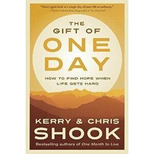 The Gift of One Day. How to Find Hope When Life Gets Hard, Paperback - Kerry Shook imagine