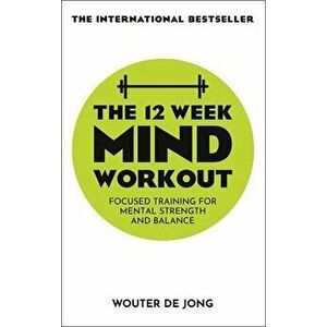 The 12 Week Mind Workout. Focused Training for Mental Strength and Balance, Paperback - Wouter de Jong imagine