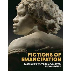 Fictions of Emancipation - Carpeaux`s Why Born Enslaved! Reconsidered, Paperback - Wendy S. Walters imagine