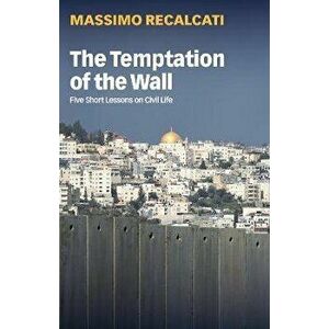 The Temptation of the Wall. Five Short Lessons on Civil Life, Paperback - Massimo Recalcati imagine