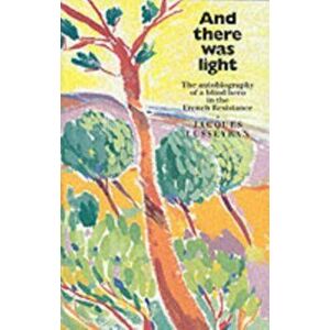 And There Was Light. The Autobiography of a Blind Hero in the French Resistance, Paperback - Jacques Lusseyran imagine