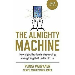 Almighty Machine, The - How Digitalization Is Destroying Everything That Is Dear to Us, Paperback - Mark Jones (translat imagine