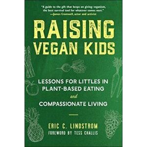 Raising Vegan Kids. Lessons for Littles in Plant-Based Eating and Compassionate Living, Paperback - Eric C. Lindstrom imagine