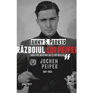 Razboiul lui Peiper. Anii de razboi ai liderului SS JOCHEN PEIPER: 1941 - 1944 - Danny S. Parker imagine