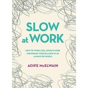 Slow At Work. How to work less, achieve more and regain your balance in an always-on world, Hardback - Aoife McElwain imagine