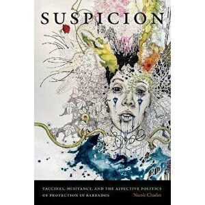 Suspicion. Vaccines, Hesitancy, and the Affective Politics of Protection in Barbados, Paperback - Nicole Charles imagine
