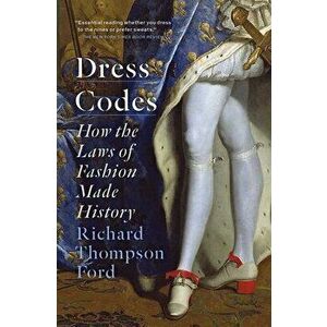 Dress Codes. How the Laws of Fashion Made History, Paperback - Richard Thompson Ford imagine