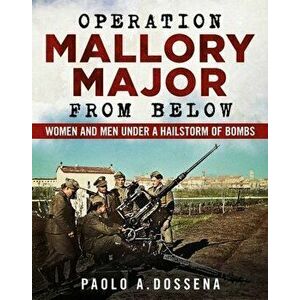 Operation Mallory Major from Below. Soldiers under a Hailstorm of Bombs, Paperback - Paolo Dossena imagine
