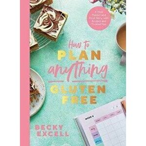 How to Plan Anything Gluten Free (The Sunday Times Bestseller). A Meal Planner and Food Diary, with Recipes and Trusted Tips, Paperback - Becky Excell imagine