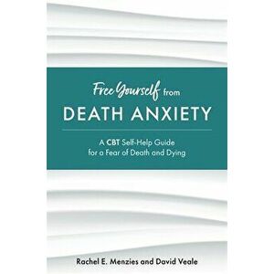 Free Yourself from Death Anxiety. A CBT Self-Help Guide for a Fear of Death and Dying, Paperback - David Veale imagine