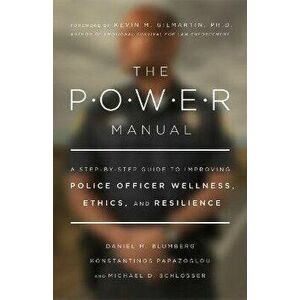 The POWER Manual. A Step-by-Step Guide to Improving Police Officer Wellness, Ethics, and Resilience, Paperback - Michael Schlosser imagine