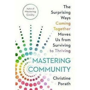 Mastering Community. The Surprising Ways Coming Together Moves Us from Surviving to Thriving, Hardback - Christine Porath imagine
