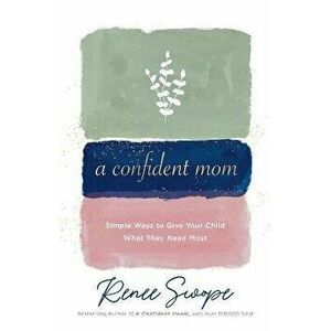 A Confident Mom. Simple Ways to Give Your Child What They Need Most, Paperback - Renee Swope imagine