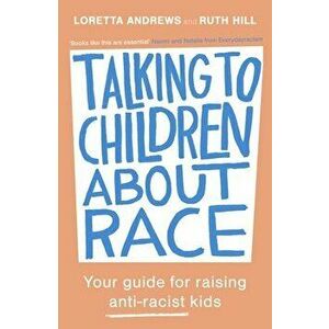 Talking to Children About Race. Your guide for raising anti-racist kids, Paperback - Ruth Hill imagine