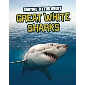 Busting Myths About Great White Sharks, Hardback - Tammy Gagne imagine