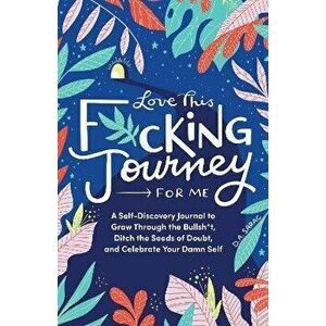 Love This F*cking Journey for Me. A Self-Discovery Journal to Grow Through the Bullsh*t, Ditch the Seeds of Doubt, and Celebrate Your Damn Self, Hardb imagine