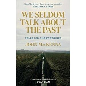 We Seldom Talk About the Past. Selected Short Stories, Paperback - John MacKenna imagine