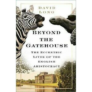 Beyond the Gatehouse. The Eccentric Lives of England's Aristocracy, 2 ed, Paperback - David Long imagine