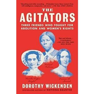 The Agitators. Three Friends Who Fought for Abolition and Women's Rights, Paperback - Dorothy Wickenden imagine