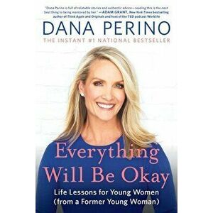 Everything Will Be Okay. Life Lessons for Young Women (from a Former Young Woman), Paperback - Dana Perino imagine