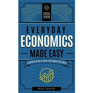 Everyday Economics Made Easy. A Quick Review of What You Forgot You Knew, Hardback - Grace Wynter imagine