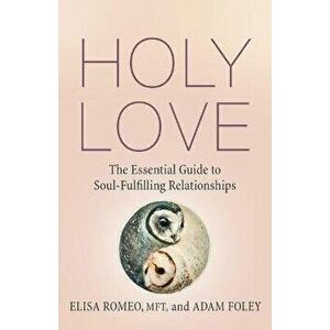 Holy Love. The Essential Guide to Soul-Fulfilling Relationships, Paperback - Elisa Romeo imagine