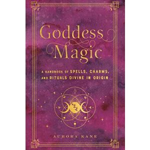 Goddess Magic. A Handbook of Spells, Charms, and Rituals Divine in Origin, Hardback - Aurora Kane imagine