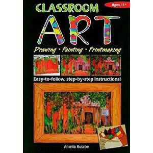 Classroom Art (Upper Primary). Drawing, Painting, Printmaking: Ages 11+, Paperback - Amelia Ruscoe imagine