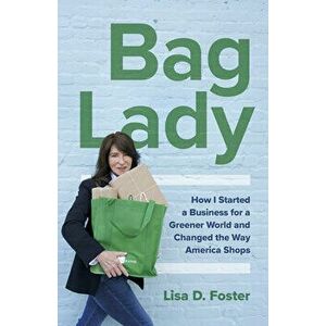 Bag Lady - How I Started a Business for a Greener World and Changed the Way America Shops, Paperback - Lisa Foster imagine