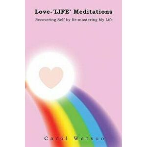 Love-'LIFE' Meditations. Recovering Self by Re-mastering My Life, Paperback - Carol Watson imagine