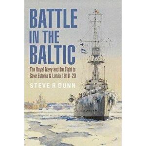 Battle in the Baltic. The Royal Navy and the Fight to Save Estonia and Latvia, 1918 1920, Paperback - Steve Dunn imagine