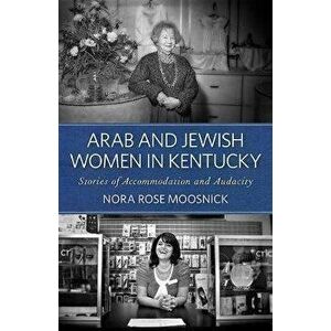 Arab and Jewish Women in Kentucky. Stories of Accommodation and Audacity, Paperback - Nora Rose Moosnick imagine