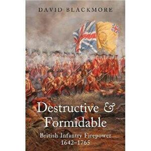 Destructive and Formidable. British Infantry Firepower, 1642 1765, Paperback - David Blackmore imagine