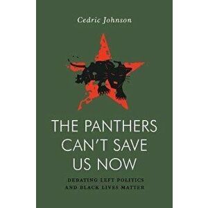 The Panthers Can't Save Us Now. Debating Left Politics and Black Lives Matter, Paperback - Cedric Johnson imagine