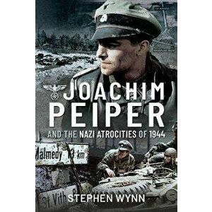 Joachim Peiper and the Nazi Atrocities of 1944, Hardback - Stephen Wynn imagine