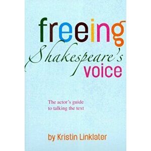 Freeing Shakespeare's Voice. The Actor's Guide to Talking the Text, Paperback - Kristin Linklater imagine