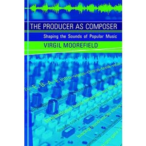 The Producer as Composer. Shaping the Sounds of Popular Music, Paperback - Virgil Moorefield imagine