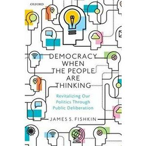 Democracy When the People Are Thinking. Revitalizing Our Politics Through Public Deliberation, Paperback - *** imagine