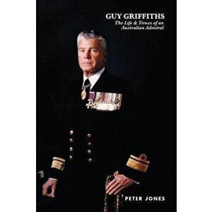 Guy Griffiths. The Life & Times of an Australian Admiral, Paperback - Peter Jones imagine