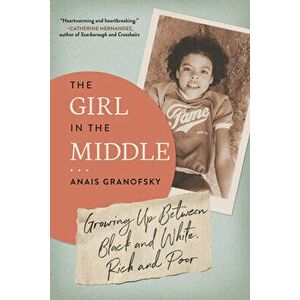 The Girl in the Middle. Growing Up Between Black and White, Rich and Poor, Paperback - Anais Granofsky imagine