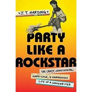 Party like a Rockstar. The Crazy, Coincidental, Hard-Luck, and Harmonious Life of a Songwriter, Hardback - J.T. Harding imagine