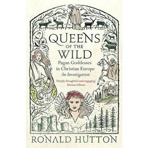 Queens of the Wild. Pagan Goddesses in Christian Europe: An Investigation, Hardback - Ronald Hutton imagine