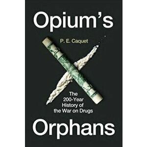 Opium's Orphans. The 200-Year History of the War on Drugs, Hardback - P. E. Caquet imagine