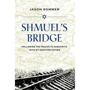 Shmuel's Bridge. Following the Tracks to Auschwitz with My Survivor Father, Hardback - Jason Sommers imagine